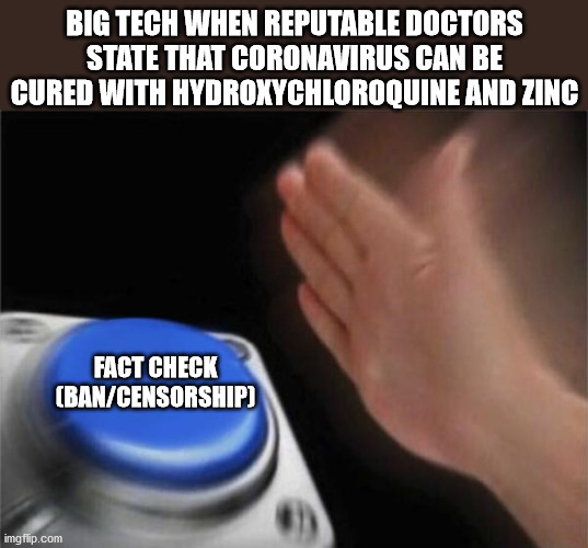 "If the Truth Hurts.. Censor It." - Liberals / Big Tech | BIG TECH WHEN REPUTABLE DOCTORS STATE THAT CORONAVIRUS CAN BE CURED WITH HYDROXYCHLOROQUINE AND ZINC; FACT CHECK (BAN/CENSORSHIP) | image tagged in blank nut button,coronavirus,healthcare,communism,censorship,china virus | made w/ Imgflip meme maker
