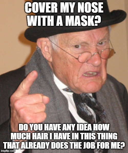 Back In My Day Meme | COVER MY NOSE WITH A MASK? DO YOU HAVE ANY IDEA HOW MUCH HAIR I HAVE IN THIS THING THAT ALREADY DOES THE JOB FOR ME? | image tagged in memes,back in my day | made w/ Imgflip meme maker