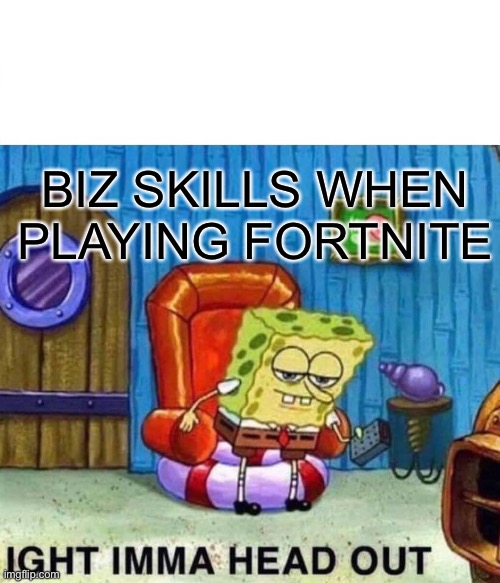 Spongebob Ight Imma Head Out Meme | BIZ SKILLS WHEN PLAYING FORTNITE | image tagged in memes,spongebob ight imma head out | made w/ Imgflip meme maker