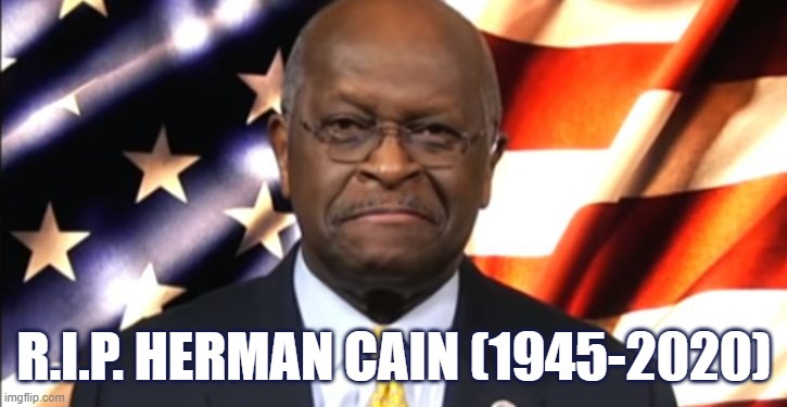 R.I.P. to a GOP legend. | R.I.P. HERMAN CAIN (1945-2020) | image tagged in herman cain patriotic,gop,r i p,rip,press f to pay respects,patriotic | made w/ Imgflip meme maker
