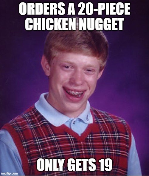 Bad Luck Brian Meme | ORDERS A 20-PIECE CHICKEN NUGGET; ONLY GETS 19 | image tagged in memes,bad luck brian | made w/ Imgflip meme maker