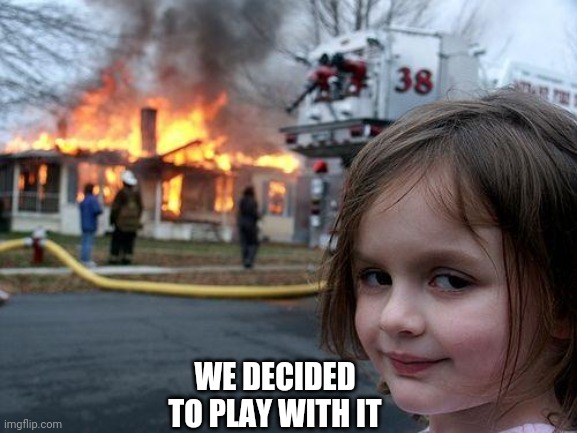 Disaster Girl Meme | WE DECIDED TO PLAY WITH IT | image tagged in memes,disaster girl | made w/ Imgflip meme maker