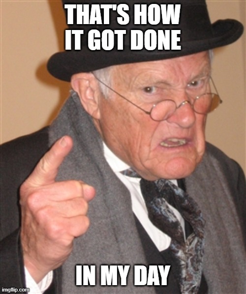 Angry Old Man | THAT'S HOW IT GOT DONE IN MY DAY | image tagged in angry old man | made w/ Imgflip meme maker
