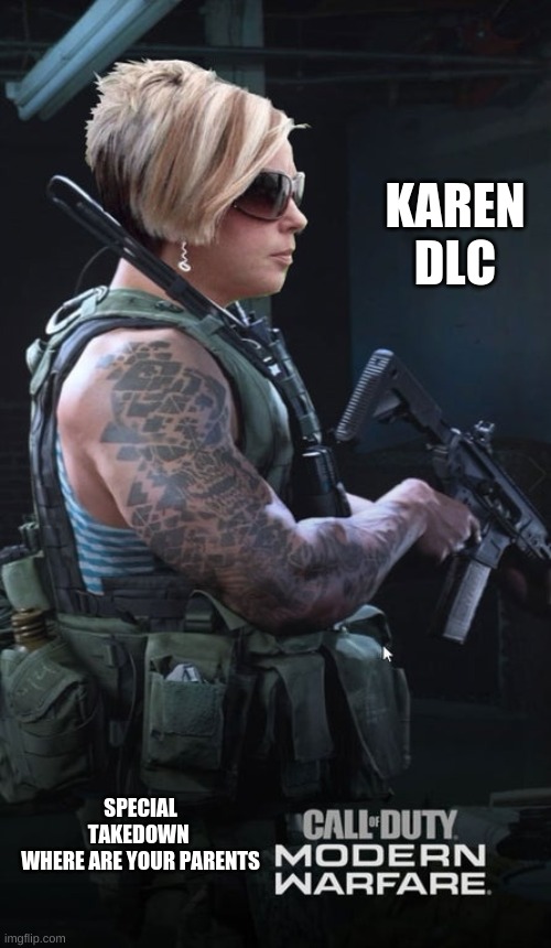 NEW MW DLC LEAKED | KAREN DLC; SPECIAL TAKEDOWN 
WHERE ARE YOUR PARENTS | image tagged in funny memes,funny,modern warfare,mw,lol,gaming | made w/ Imgflip meme maker