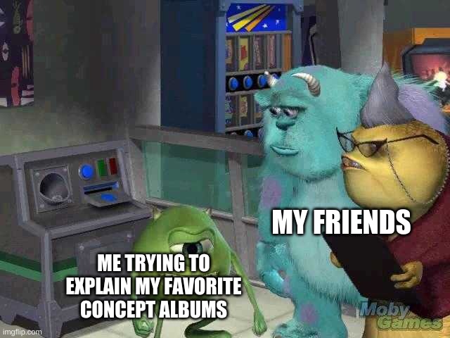 Mike wazowski trying to explain | MY FRIENDS; ME TRYING TO EXPLAIN MY FAVORITE CONCEPT ALBUMS | image tagged in mike wazowski trying to explain | made w/ Imgflip meme maker