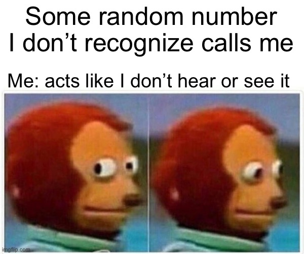 Me | Some random number I don’t recognize calls me; Me: acts like I don’t hear or see it | image tagged in memes,monkey puppet | made w/ Imgflip meme maker