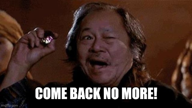 COME BACK NO MORE! | made w/ Imgflip meme maker