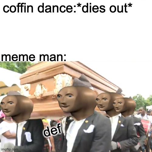 meme dance | coffin dance:*dies out*; meme man:; def | image tagged in meme man,coffin dance | made w/ Imgflip meme maker