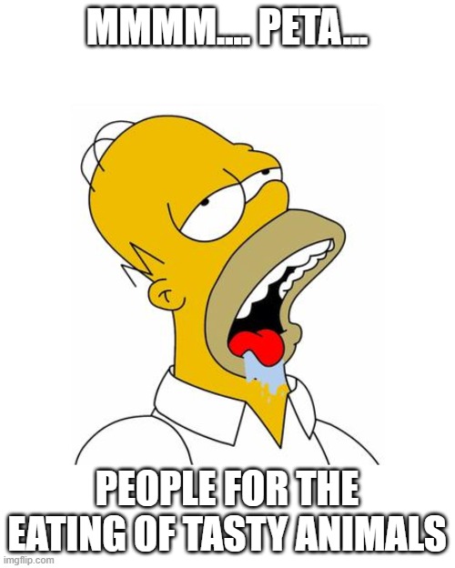 Homer Simpson Drooling | MMMM.... PETA... PEOPLE FOR THE EATING OF TASTY ANIMALS | image tagged in homer simpson drooling | made w/ Imgflip meme maker