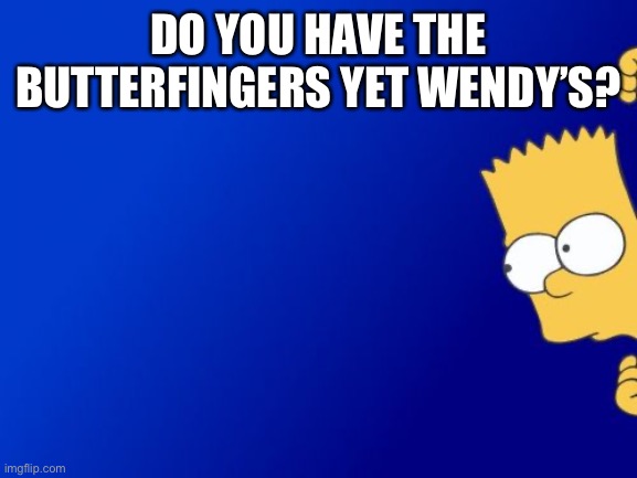 Bart Simpson Peeking Meme | DO YOU HAVE THE BUTTERFINGERS YET WENDY’S? | image tagged in memes,bart simpson peeking | made w/ Imgflip meme maker