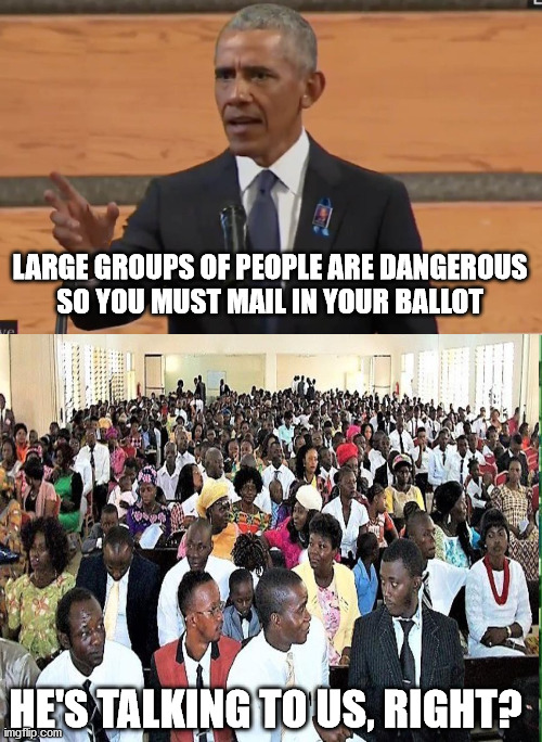 In Today's News | LARGE GROUPS OF PEOPLE ARE DANGEROUS
SO YOU MUST MAIL IN YOUR BALLOT; HE'S TALKING TO US, RIGHT? | image tagged in obama,church,democrats | made w/ Imgflip meme maker
