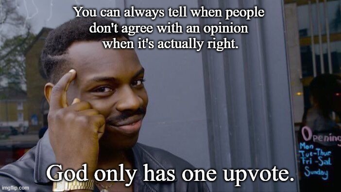 Prove Me Wrong | You can always tell when people 
don't agree with an opinion 
when it's actually right. God only has one upvote. | image tagged in memes,roll safe think about it,prove me wrong | made w/ Imgflip meme maker