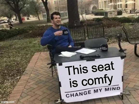 This seat is comfy | image tagged in memes,change my mind | made w/ Imgflip meme maker