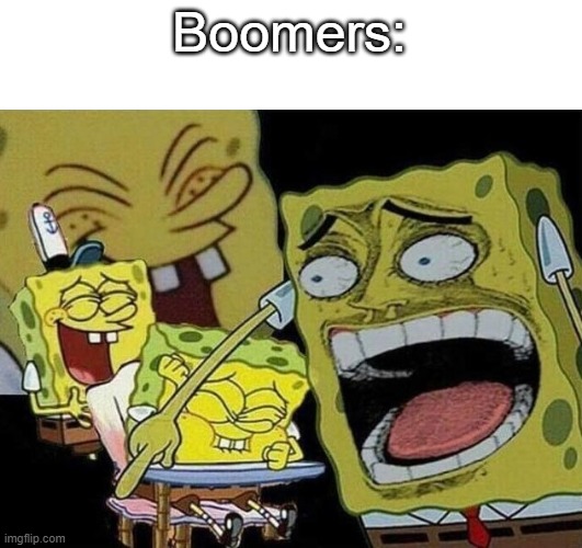 Spongebob laughing Hysterically | Boomers: | image tagged in spongebob laughing hysterically | made w/ Imgflip meme maker