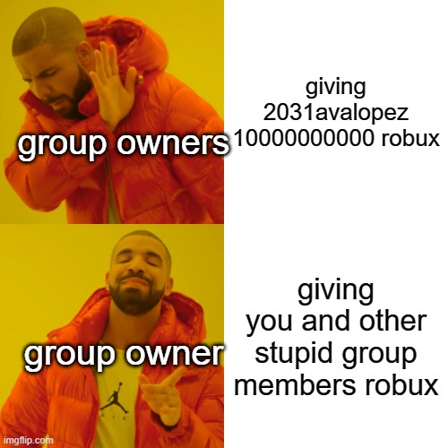 Drake Hotline Bling | giving 2031avalopez 10000000000 robux; group owners; giving you and other stupid group members robux; group owner | image tagged in memes,drake hotline bling | made w/ Imgflip meme maker