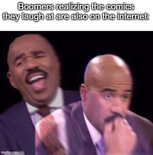 Steve Harvey Laughing Serious | Boomers realizing the comics they laugh at are also on the internet: | image tagged in steve harvey laughing serious | made w/ Imgflip meme maker