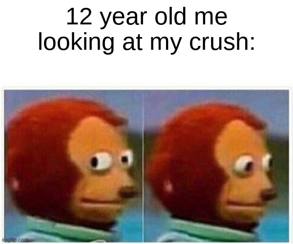 Monkey Puppet Meme | 12 year old me looking at my crush: | image tagged in memes,monkey puppet,crush | made w/ Imgflip meme maker