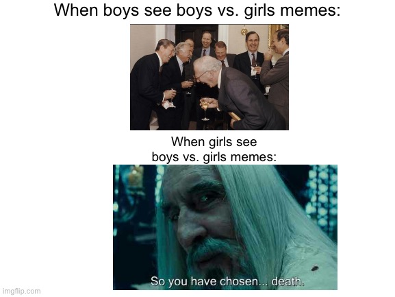 Boys vs. Girls flipped | When boys see boys vs. girls memes:; When girls see boys vs. girls memes: | image tagged in laughing men in suits,so you have chosen death,boys vs girls | made w/ Imgflip meme maker