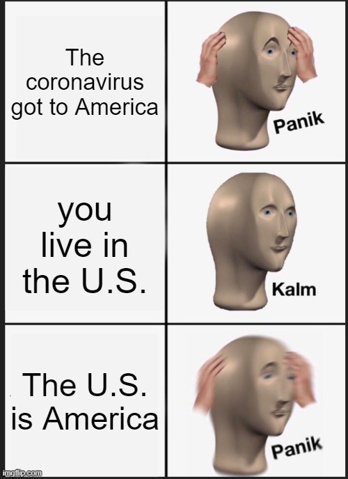 paniked meme man noises | The coronavirus got to America; you live in the U.S. The U.S. is America | image tagged in memes,panik kalm panik | made w/ Imgflip meme maker