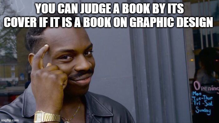true | YOU CAN JUDGE A BOOK BY ITS COVER IF IT IS A BOOK ON GRAPHIC DESIGN | image tagged in memes,roll safe think about it | made w/ Imgflip meme maker