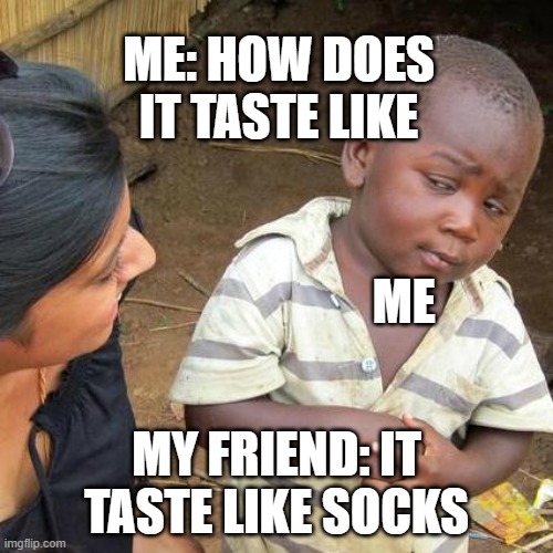 FOod | ME: HOW DOES IT TASTE LIKE; ME; MY FRIEND: IT TASTE LIKE SOCKS | image tagged in memes,third world skeptical kid | made w/ Imgflip meme maker