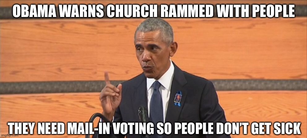 Oh, the irony... | OBAMA WARNS CHURCH RAMMED WITH PEOPLE; THEY NEED MAIL-IN VOTING SO PEOPLE DON’T GET SICK | image tagged in obama,covidiots,voter fraud | made w/ Imgflip meme maker