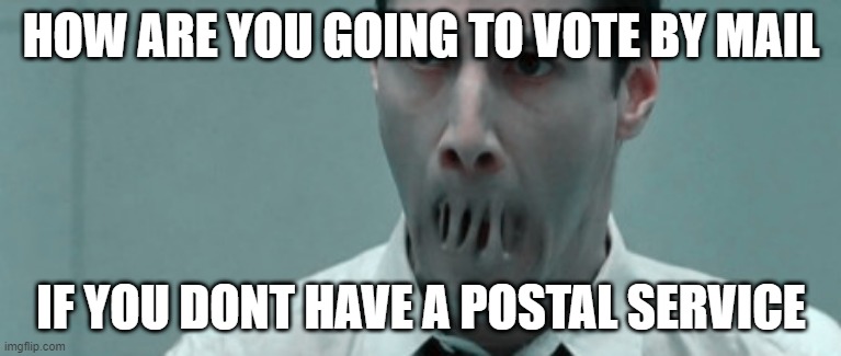 Neo mouth | HOW ARE YOU GOING TO VOTE BY MAIL; IF YOU DONT HAVE A POSTAL SERVICE | image tagged in neo mouth | made w/ Imgflip meme maker