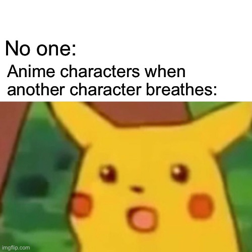 Impossible! But how? | No one:; Anime characters when another character breathes: | image tagged in memes,surprised pikachu | made w/ Imgflip meme maker