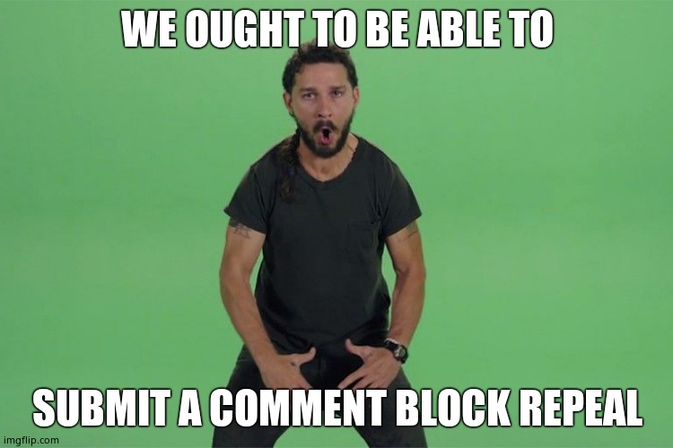 Shia labeouf JUST DO IT | WE OUGHT TO BE ABLE TO; SUBMIT A COMMENT BLOCK REPEAL | image tagged in shia labeouf just do it | made w/ Imgflip meme maker