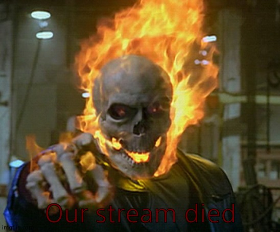 Why? | Our stream died | image tagged in ghost rider,cool | made w/ Imgflip meme maker