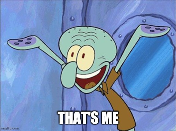 Guess What Squidward | THAT'S ME | image tagged in guess what squidward | made w/ Imgflip meme maker