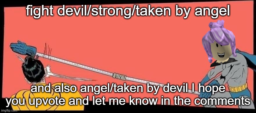 I HATE DEVIL/STRONG/TAKEN BY ANGEL EVEN KNOW HES A FAN OF MEH!!! | fight devil/strong/taken by angel; and also angel/taken by devil I hope you upvote and let me know in the comments | image tagged in social distance batman slaps robin,memes,youtubers | made w/ Imgflip meme maker