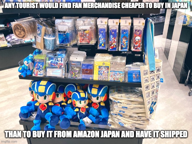Mega Man Merchandise | ANY TOURIST WOULD FIND FAN MERCHANDISE CHEAPER TO BUY IN JAPAN; THAN TO BUY IT FROM AMAZON JAPAN AND HAVE IT SHIPPED | image tagged in megaman,memes,merchandise | made w/ Imgflip meme maker