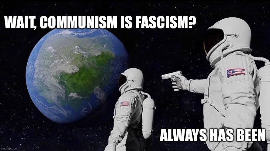 Always Has Been Meme | WAIT, COMMUNISM IS FASCISM? ALWAYS HAS BEEN | image tagged in always has been | made w/ Imgflip meme maker