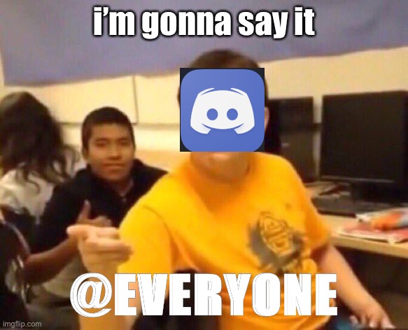 I’m gonna say it | i’m gonna say it; @EVERYONE | image tagged in im gonna say it | made w/ Imgflip meme maker