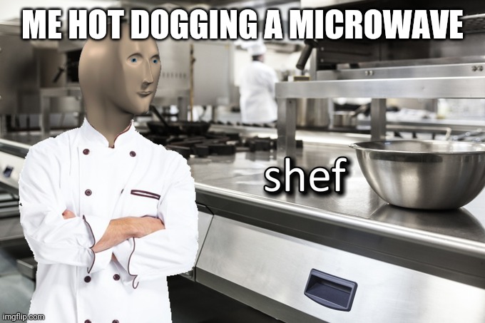 Meme Man Shef | ME HOT DOGGING A MICROWAVE | image tagged in meme man shef | made w/ Imgflip meme maker