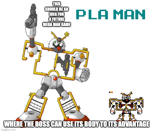 Pla Man | THIS SHOULD BE AN IDEA FOR A FUTURE MEGA MAN GAME; WHERE THE BOSS CAN USE ITS BODY TO ITS ADVANTAGE | image tagged in megaman,memes | made w/ Imgflip meme maker