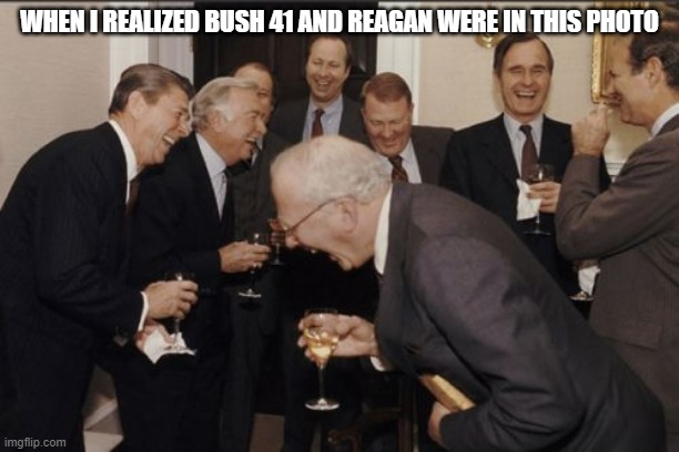 When I saw 40 and 41 in the photo | WHEN I REALIZED BUSH 41 AND REAGAN WERE IN THIS PHOTO | image tagged in memes,laughing men in suits,george bush,ronald reagan | made w/ Imgflip meme maker