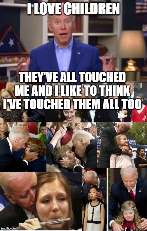 I LOVE CHILDREN; THEY'VE ALL TOUCHED ME AND I LIKE TO THINK I'VE TOUCHED THEM ALL TOO | image tagged in creepy joe,joe biden you ain't black | made w/ Imgflip meme maker