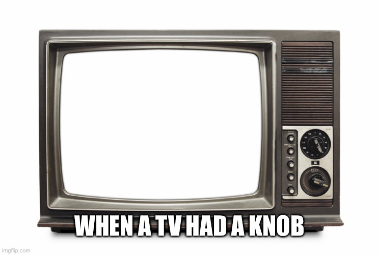 Retro TV Set | WHEN A TV HAD A KNOB | image tagged in retro tv set | made w/ Imgflip meme maker