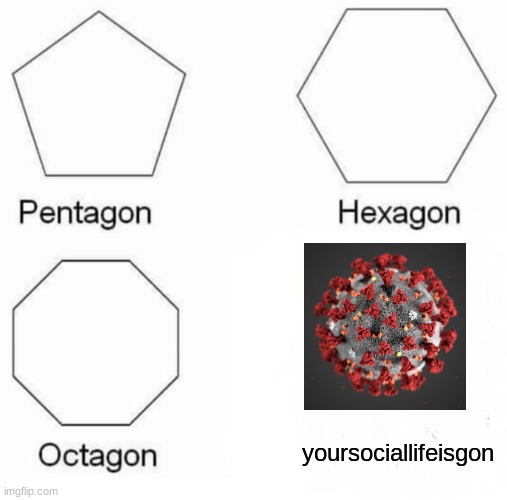 corona | yoursociallifeisgon | image tagged in memes,pentagon hexagon octagon | made w/ Imgflip meme maker
