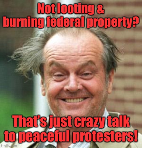 Jack Nicholson Crazy Hair | Not looting & burning federal property? That’s just crazy talk to peaceful protesters! | image tagged in jack nicholson crazy hair | made w/ Imgflip meme maker