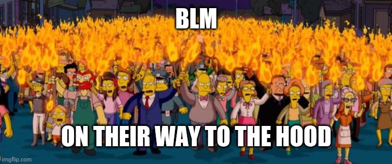 Simpsons angry mob torches | BLM ON THEIR WAY TO THE HOOD | image tagged in simpsons angry mob torches | made w/ Imgflip meme maker