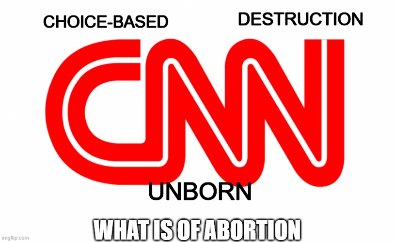 What is of Abortion | DESTRUCTION; CHOICE-BASED; UNBORN; WHAT IS OF ABORTION | image tagged in cnn logo,abortion is murder,choice,destruction | made w/ Imgflip meme maker