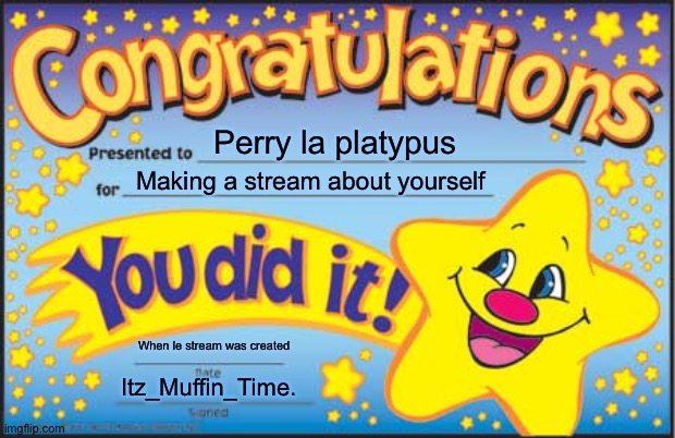 I also followed | Perry la platypus; Making a stream about yourself; When le stream was created; Itz_Muffin_Time. | image tagged in memes,happy star congratulations | made w/ Imgflip meme maker