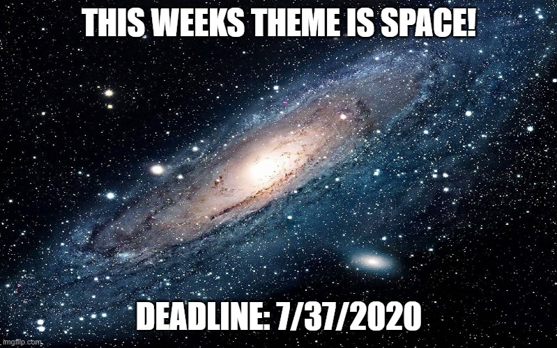 Edit:  Deadline is 8/6/2020 sorry folks | THIS WEEKS THEME IS SPACE! DEADLINE: 7/37/2020 | image tagged in galaxy | made w/ Imgflip meme maker