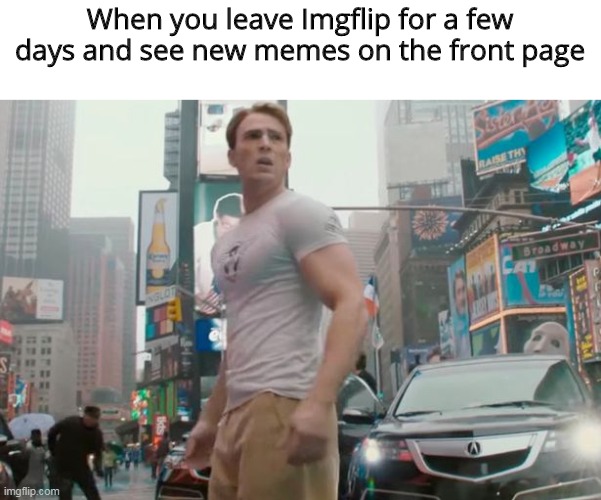 This always happens to me. |  When you leave Imgflip for a few days and see new memes on the front page | image tagged in memes,captain america,imgflip | made w/ Imgflip meme maker