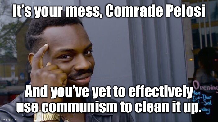 Roll Safe Think About It Meme | It’s your mess, Comrade Pelosi And you’ve yet to effectively use communism to clean it up. | image tagged in memes,roll safe think about it | made w/ Imgflip meme maker