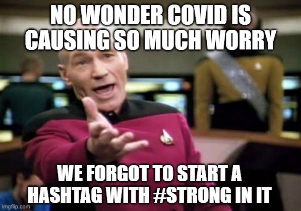 Picard Wtf | NO WONDER COVID IS CAUSING SO MUCH WORRY; WE FORGOT TO START A HASHTAG WITH #STRONG IN IT | image tagged in memes,picard wtf | made w/ Imgflip meme maker
