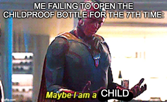 Maybe I am a monster | ME FAILING TO OPEN THE CHILDPROOF BOTTLE FOR THE 7TH TIME:; CHILD | image tagged in maybe i am a monster | made w/ Imgflip meme maker